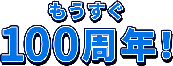 もうすぐ100周年！