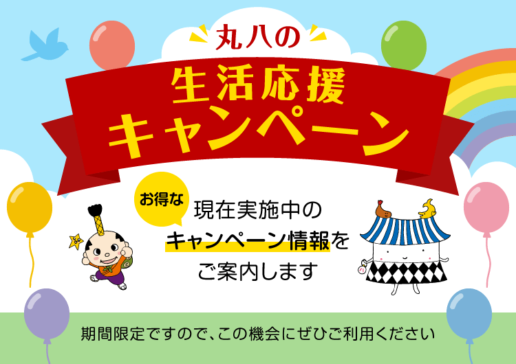 丸八の生活応援キャンペーン 現在実施中のお得なキャンペーン情報をご案内します 期間限定ですので、この機会にぜひご利用ください